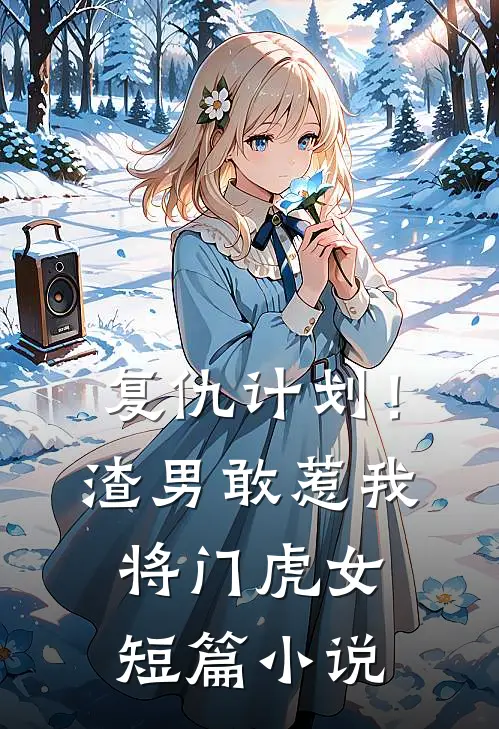 复仇计划！渣男敢惹我将门虎女短篇小说