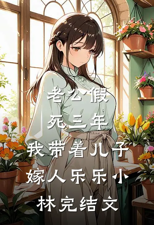老公假死三年，我带着儿子嫁人乐乐小林完结文
