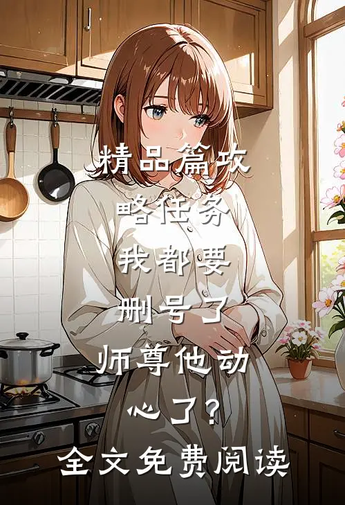 精品篇攻略任务:我都要删号了,师尊他动心了?全文免费阅读