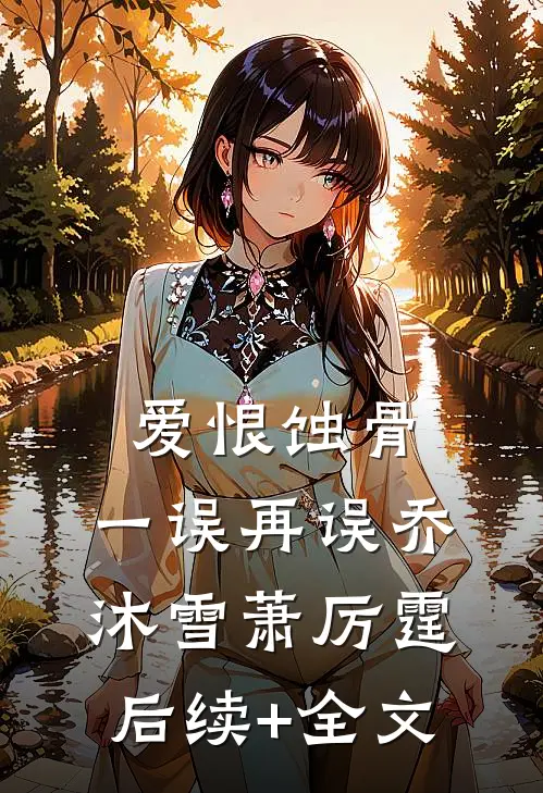 爱恨蚀骨，一误再误乔沐雪萧厉霆后续+全文