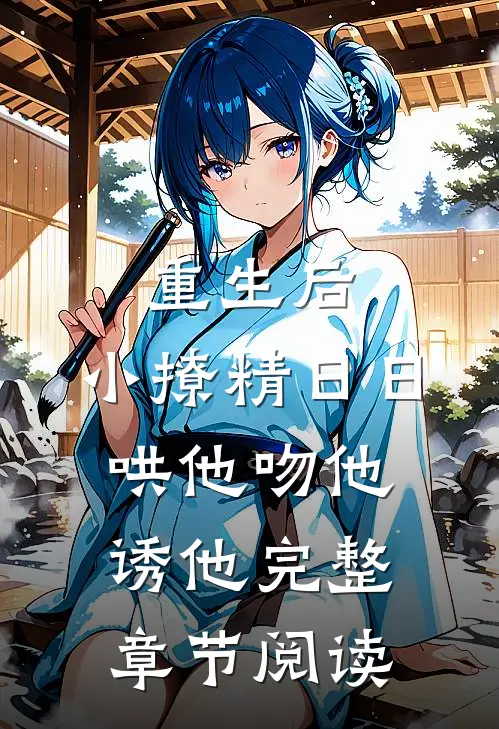 重生后，小撩精日日哄他吻他诱他完整章节阅读