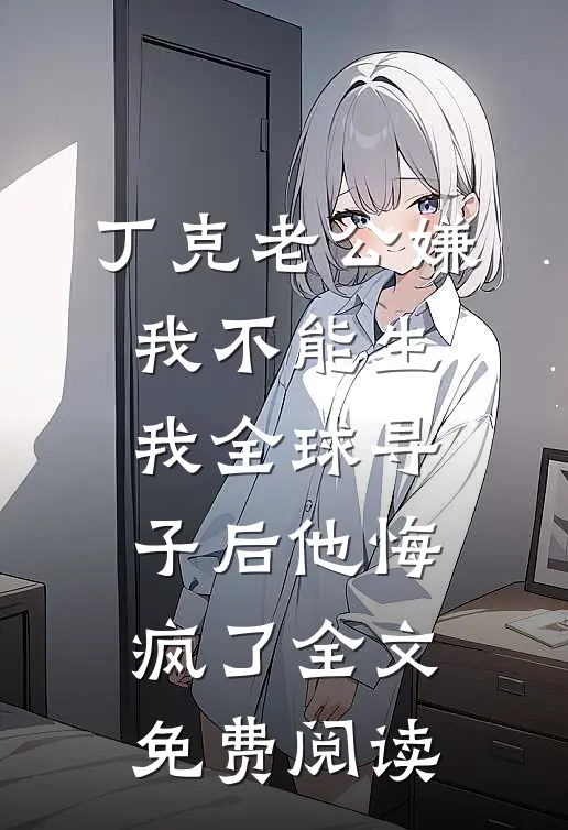 丁克老公嫌我不能生，我全球寻子后他悔疯了全文免费阅读
