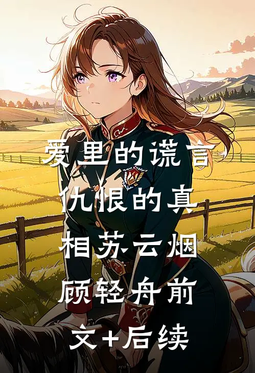 爱里的谎言，仇恨的真相苏云烟顾轻舟前文+后续
