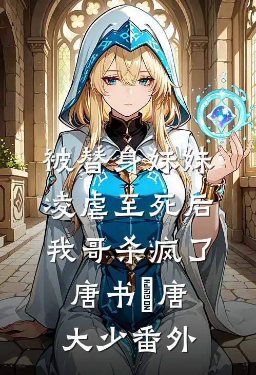 被替身妹妹凌虐至死后，我哥杀疯了唐书玥唐大少 番外