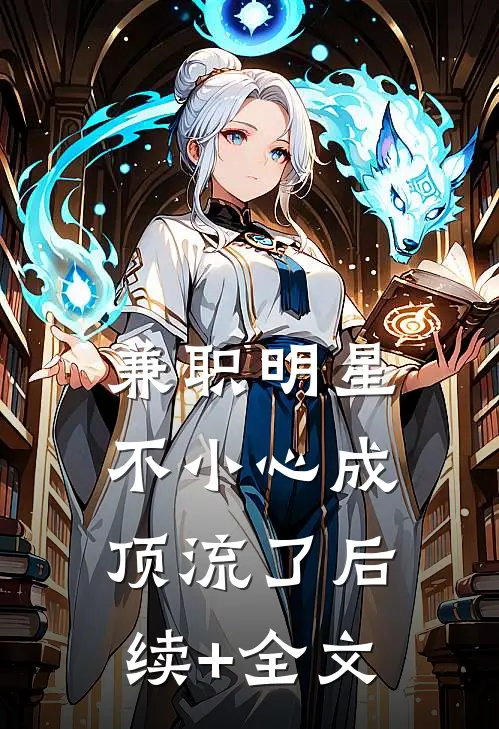 兼职明星：不小心成顶流了后续+全文