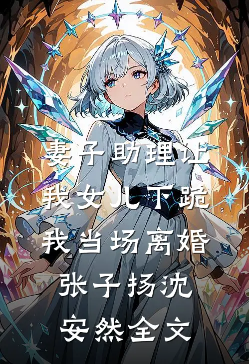 妻子助理让我女儿下跪，我当场离婚张子扬沈安然全文