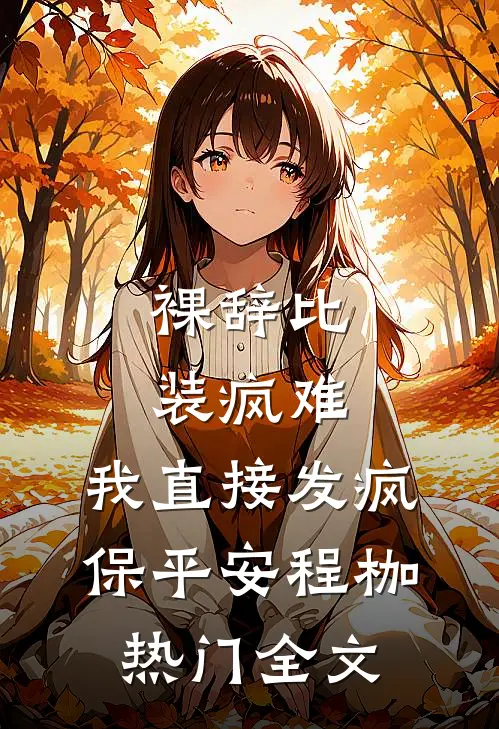 裸辞比装疯难，我直接发疯保平安程枷热门全文
