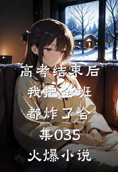 高考结束后，我把全班都炸了合集035火爆小说