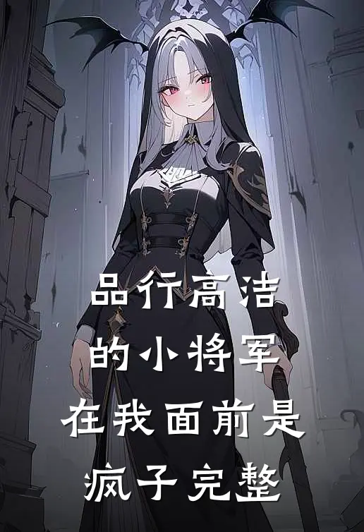 品行高洁的小将军，在我面前是疯子完整