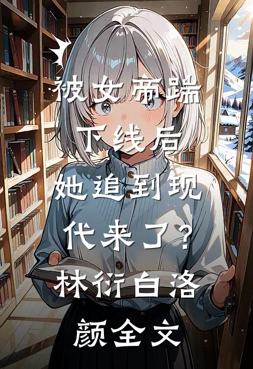 被女帝踹下线后，她追到现代来了？林衍白洛颜全文