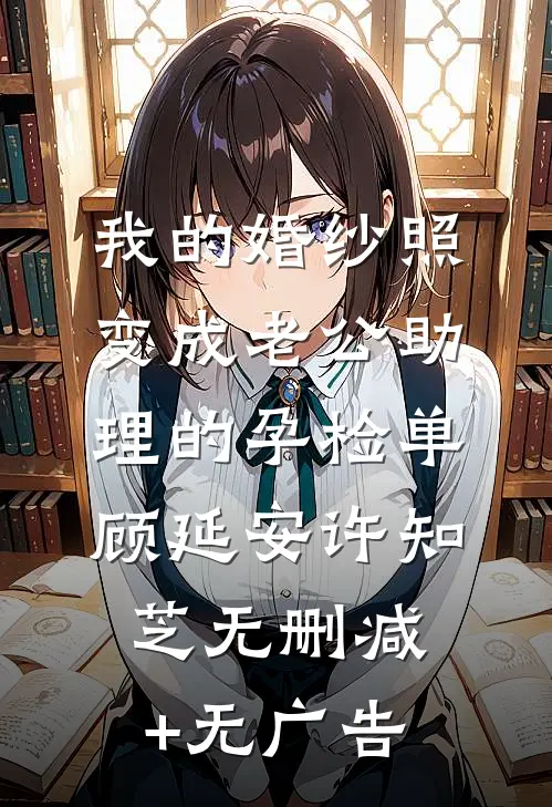 我的婚纱照，变成老公助理的孕检单顾延安许知芝无删减+无广告