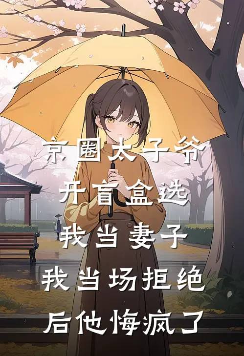 京圈太子爷开盲盒选我当妻子，我当场拒绝后他悔疯了