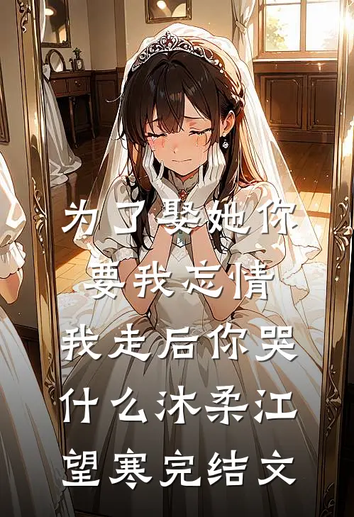 为了娶她你要我忘情，我走后你哭什么沐柔江望寒完结文