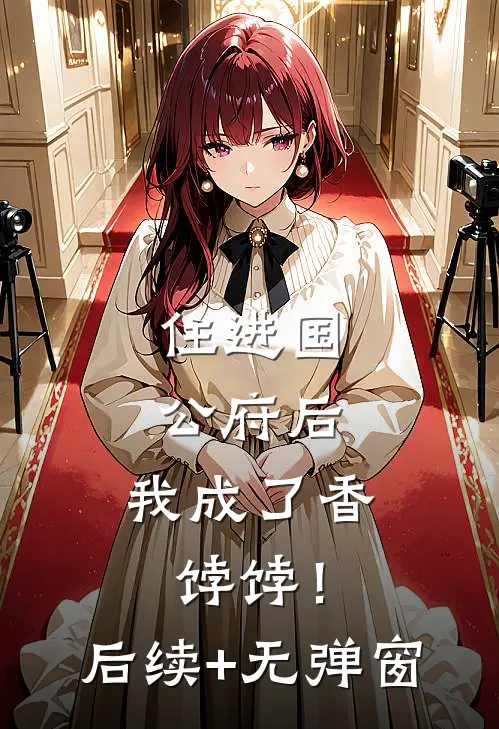住进国公府后，我成了香饽饽！后续+无弹窗