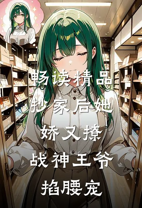 畅读精品抄家后她娇又撩，战神王爷掐腰宠