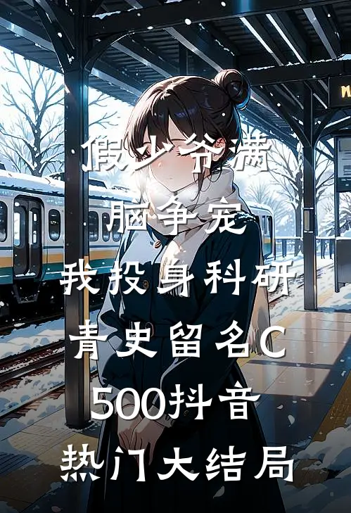 假少爷满脑争宠，我投身科研青史留名C500抖音热门大结局