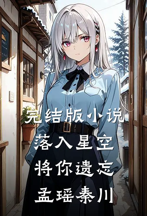 完结版小说落入星空将你遗忘孟瑶秦川