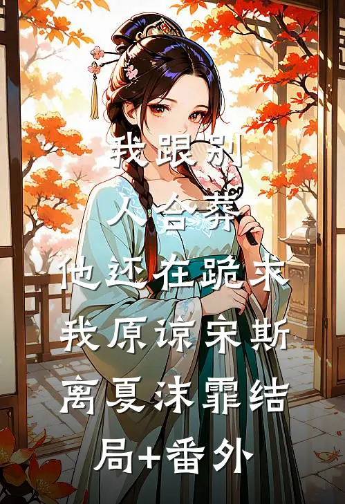 我跟别人合葬，他还在跪求我原谅宋斯离夏沫霏结局+番外