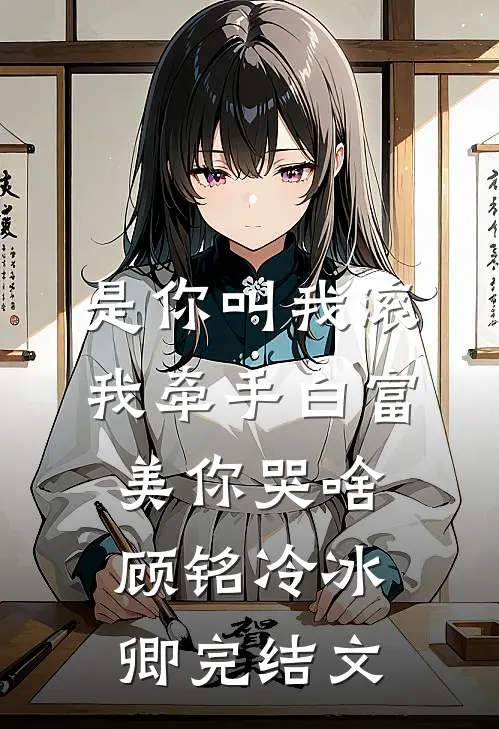 是你叫我滚，我牵手白富美你哭啥顾铭冷冰卿完结文