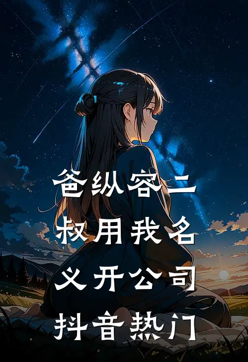 爸纵容二叔用我名义开公司抖音热门