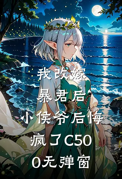 我改嫁暴君后，小侯爷后悔疯了C500无弹窗