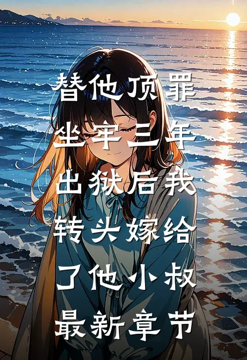 替他顶罪坐牢三年，出狱后我转头嫁给了他小叔最新章节