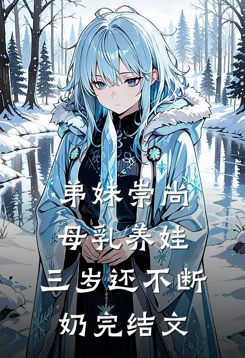 弟妹崇尚母乳养娃，三岁还不断奶完结文