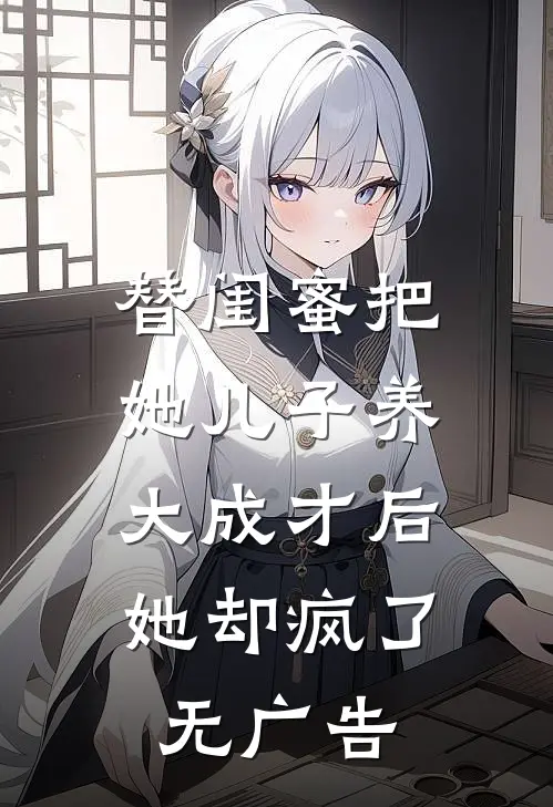 替闺蜜把她儿子养大成才后，她却疯了无广告