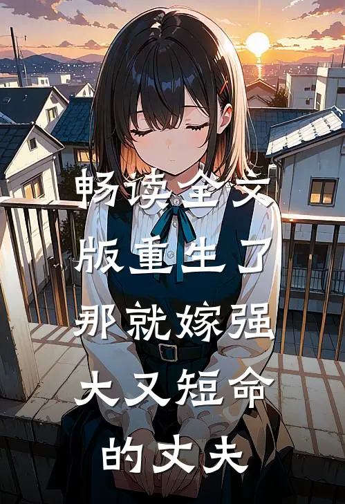畅读全文版重生了，那就嫁强大又短命的丈夫