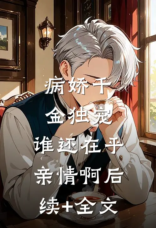 病娇千金独宠，谁还在乎亲情啊后续+全文