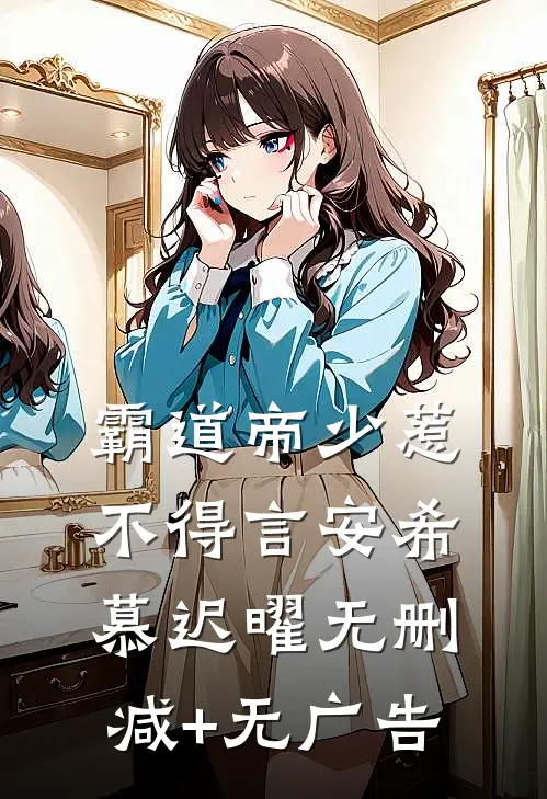 霸道帝少惹不得言安希慕迟曜无删减+无广告