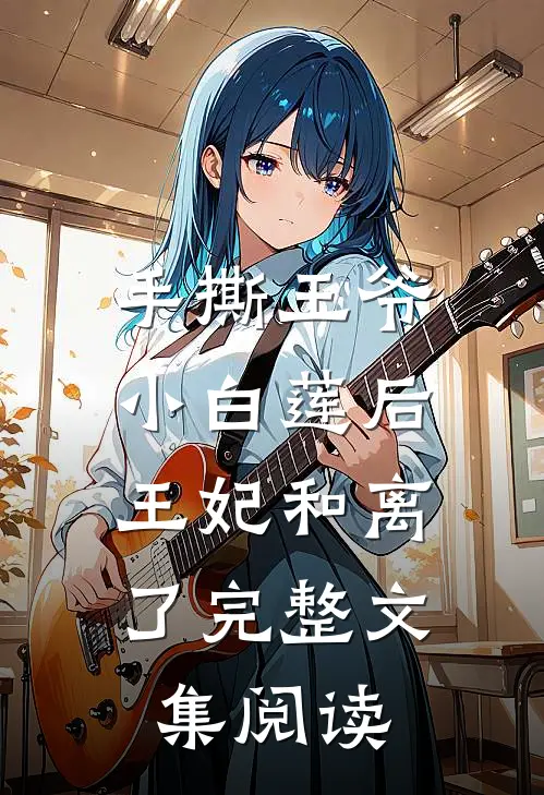 手撕王爷小白莲后，王妃和离了完整文集阅读
