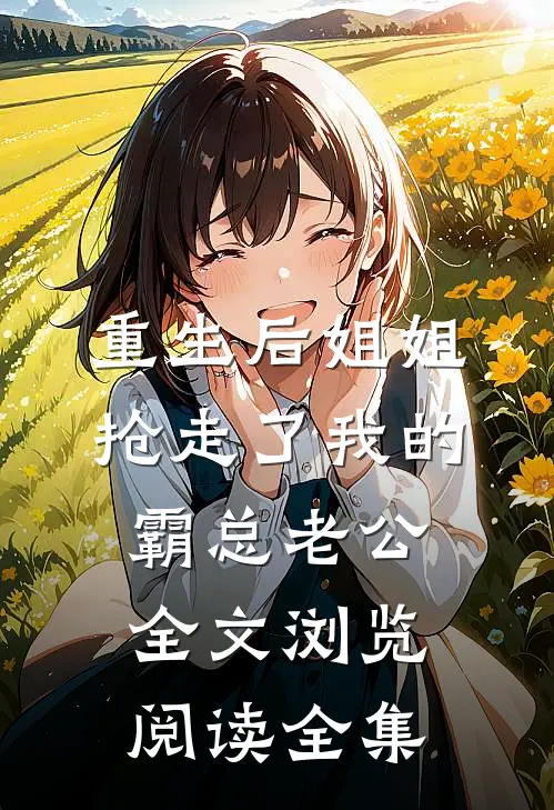 重生后姐姐抢走了我的霸总老公全文浏览阅读全集