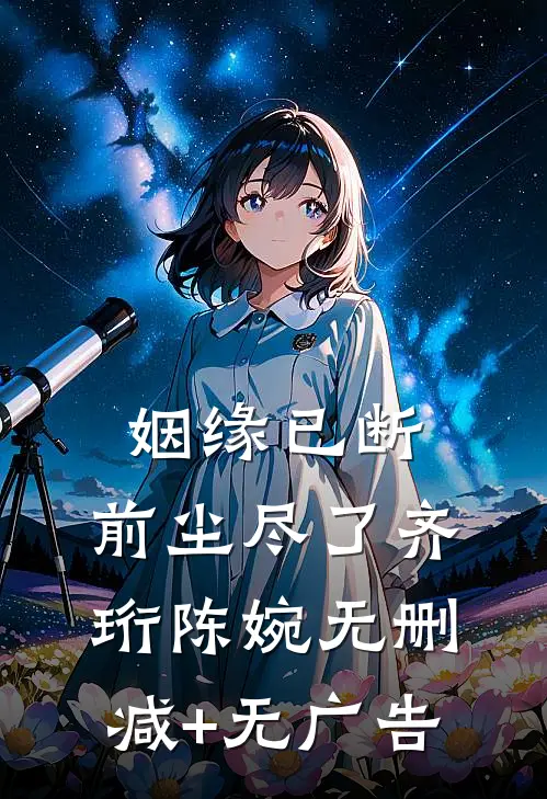 姻缘已断，前尘尽了齐珩陈婉无删减+无广告