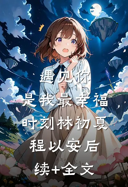遇见你，是我最幸福时刻林初夏程以安后续+全文