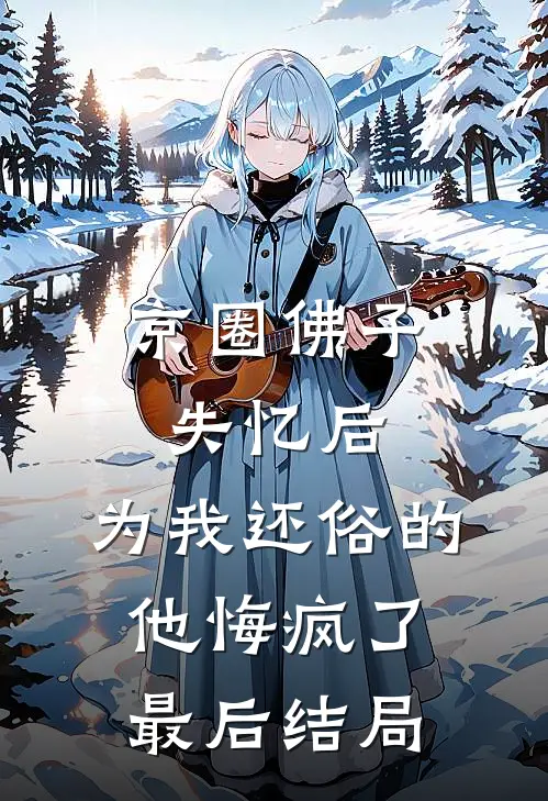 京圈佛子失忆后，为我还俗的他悔疯了最后结局