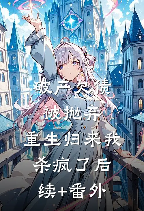 破产欠债被抛弃，重生归来我杀疯了后续+番外