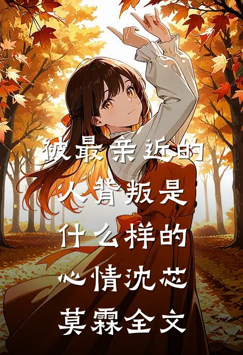 被最亲近的人背叛是什么样的心情沈芯莫霖全文