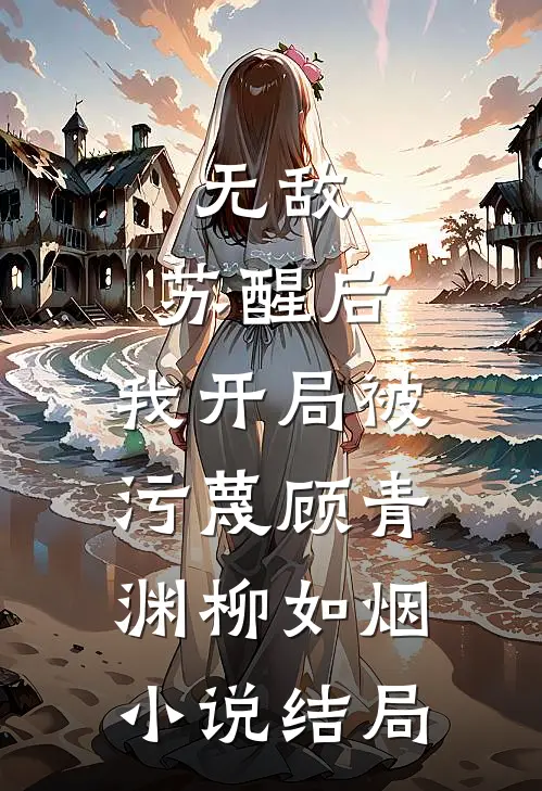 无敌：苏醒后，我开局被污蔑顾青渊柳如烟小说结局