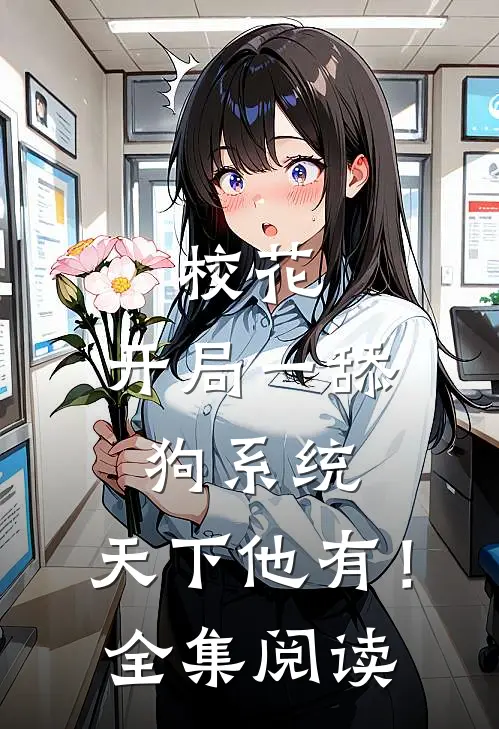 校花：开局一舔狗系统，天下他有！全集阅读