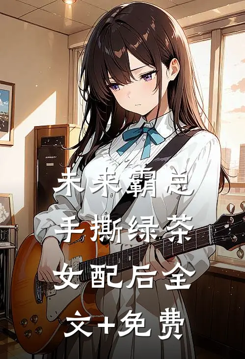 未来霸总手撕绿茶女配后全文+免费