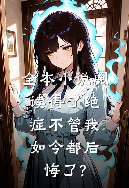 全本小说阅读得了绝症不管我，如今都后悔了?