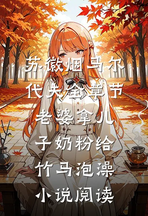苏徽烟马尔代夫全章节_老婆拿儿子奶粉给竹马泡澡小说阅读