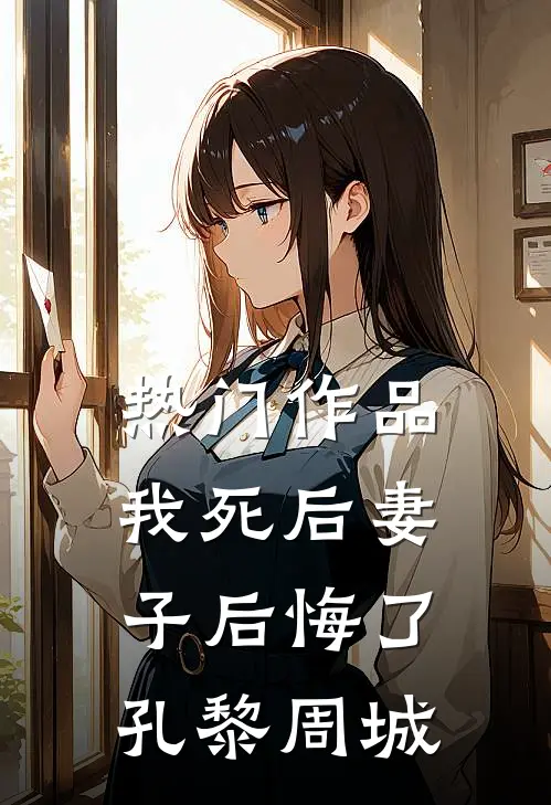热门作品我死后妻子后悔了孔黎周城