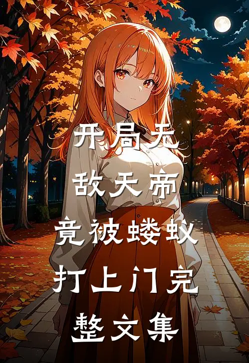开局无敌天帝，竟被蝼蚁打上门完整文集