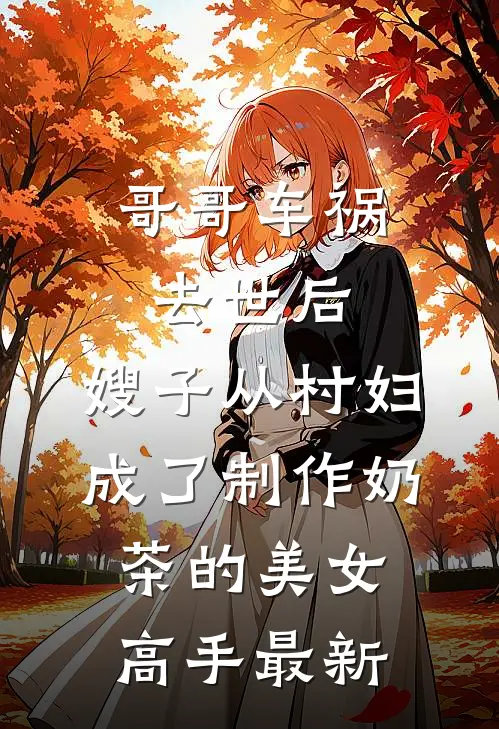 哥哥车祸去世后，嫂子从村妇成了制作奶茶的美女高手最新