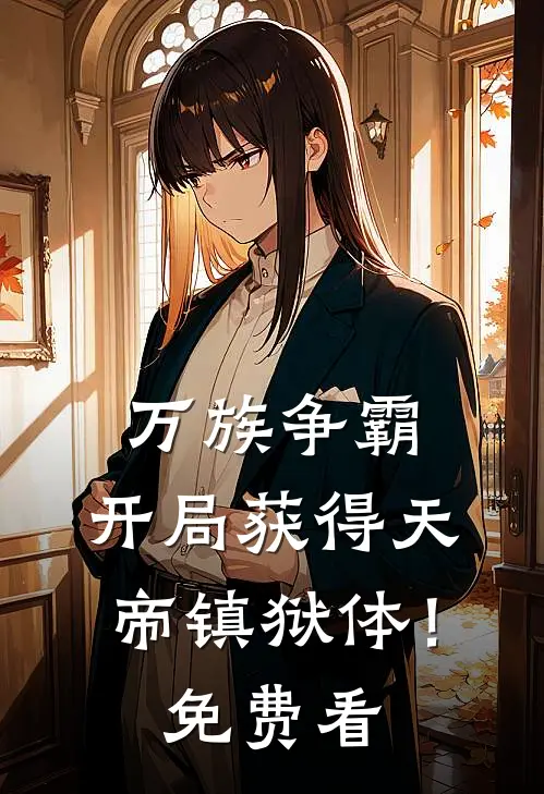 万族争霸：开局获得天帝镇狱体！免费看