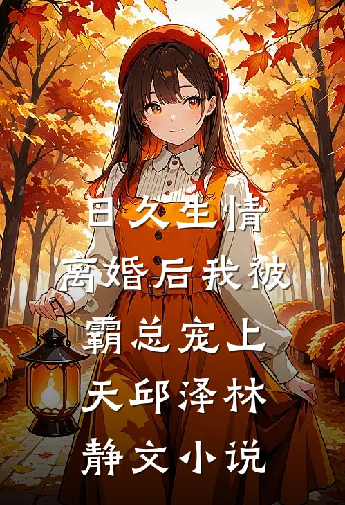 日久生情：离婚后我被霸总宠上天邱泽林静文小说