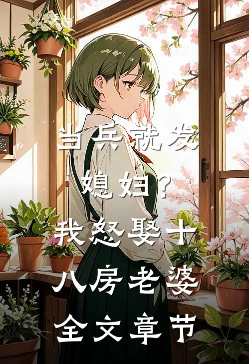 当兵就发媳妇？我怒娶十八房老婆全文章节