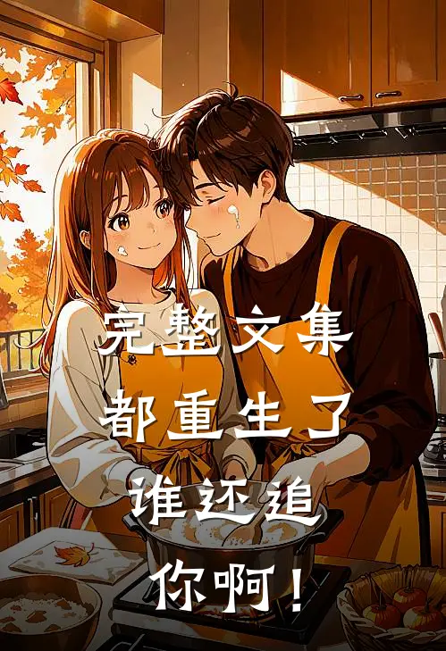 完整文集都重生了，谁还追你啊！